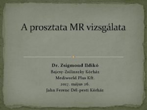 A prosztata MR vizsglata Dr Zsigmond Ildik BajcsyZsilinszky
