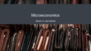 Microeconomics Module 12 Labor Markets Why It Matters
