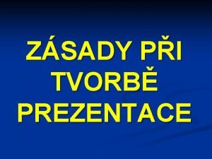 ZSADY PI TVORB PREZENTACE Pamatujte e n nejinnj