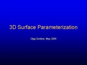 3 D Surface Parameterization Olga Sorkine May 2005