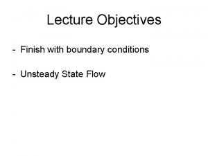 Lecture Objectives Finish with boundary conditions Unsteady State