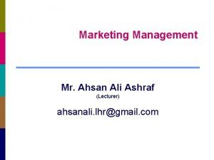 Marketing Management Mr Ahsan Ali Ashraf Lecturer ahsanali