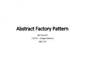 Abstract Factory Pattern Jim Fawcett CSE 776 Design