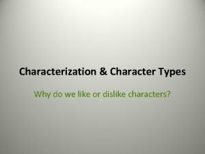 Characterization Character Types Why do we like or