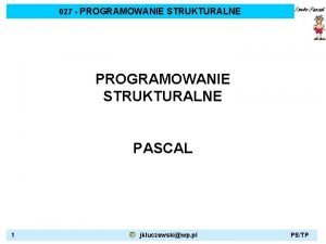 027 PROGRAMOWANIE STRUKTURALNE PASCAL 1 jkluczewskiwp pl PSTP