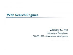 Web Search Engines Zachary G Ives University of
