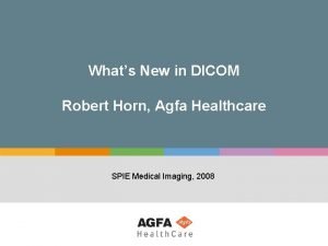 Whats New in DICOM Robert Horn Agfa Healthcare