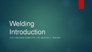 Welding Introduction TEXT WELDING COMPLETE BY MICHAEL A