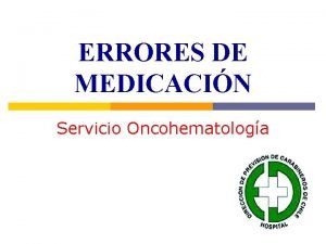 ERRORES DE MEDICACIN Servicio Oncohematologa Introduccin p En