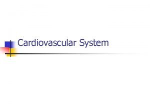 Cardiovascular System Cardiovascular System Components n n n