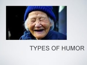 TYPES OF HUMOR HUMOR While humor has meant