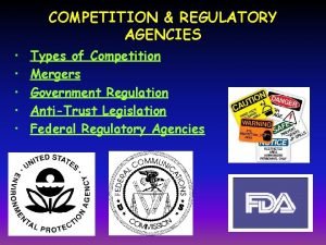 COMPETITION REGULATORY AGENCIES Types of Competition Mergers Government