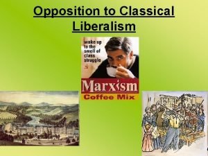 Opposition to Classical Liberalism Classical liberalism was more