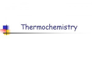 Thermochemistry Thermochemistry n The study of the changes