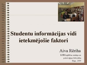 Studentu informcijas vidi ietekmjoie faktori Aiva Rriha LUB