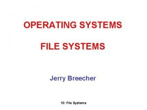 OPERATING SYSTEMS FILE SYSTEMS Jerry Breecher 10 File