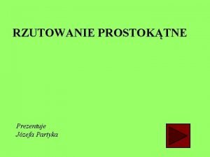 RZUTOWANIE PROSTOKTNE Prezentuje Jzefa Partyka WIADOMOCI OGLNE Rzutowanie