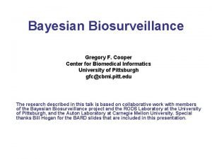 Bayesian Biosurveillance Gregory F Cooper Center for Biomedical