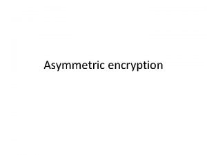 Asymmetric encryption Asymmetric encryption Asymmetric encryption often called