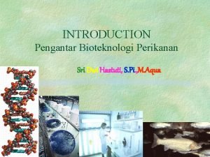 INTRODUCTION Pengantar Bioteknologi Perikanan Sri Dwi Hastuti S