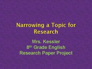Narrowing a Topic for Research Mrs Kessler 8