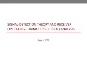 SIGNALDETECTION THEORY AND RECEIVER OPERATING CHARACTERISTIC ROC ANALYSIS