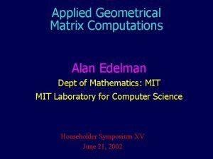Applied Geometrical Matrix Computations Alan Edelman Dept of