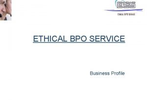 ETHICAL BPO SERVICE Business Profile ABOUT EBS BPO