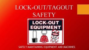 LOCKOUTTAGOUT SAFETY SAFELY MAINTAINING EQUIPMENT AND MACHINES Approximately