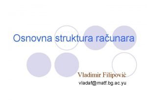 Osnovna struktura raunara Vladimir Filipovi vladafmatf bg ac