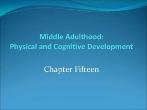 Middle Adulthood Physical and Cognitive Development Chapter Fifteen