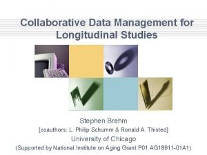 Collaborative Data Management for Longitudinal Studies Stephen Brehm