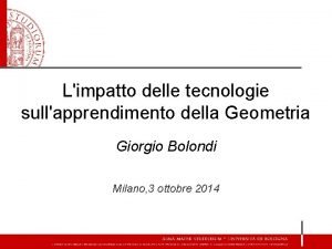 Limpatto delle tecnologie sullapprendimento della Geometria Giorgio Bolondi