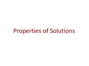 Properties of Solutions Solutions Solutions are homogeneous mixtures