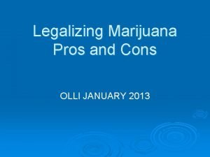 Legalizing Marijuana Pros and Cons OLLI JANUARY 2013