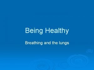 Being Healthy Breathing and the lungs Objectives Outcomes