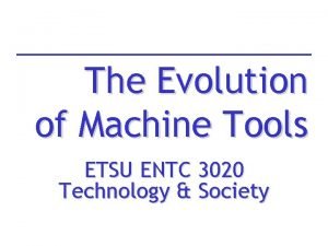 The Evolution of Machine Tools ETSU ENTC 3020