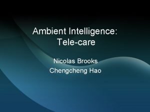 Ambient Intelligence Telecare Nicolas Brooks Chengcheng Hao What