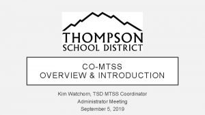 COMTSS OVERVIEW INTRODUCTION Kim Watchorn TSD MTSS Coordinator