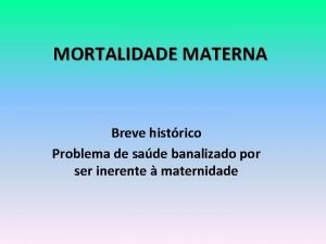 MORTALIDADE MATERNA Breve histrico Problema de sade banalizado