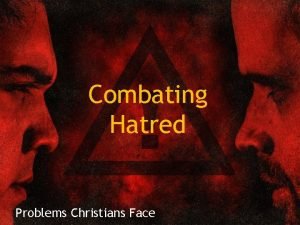 Combating Hatred Problems Christians Face Introduction A serious