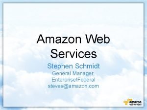 Amazon Web Services Stephen Schmidt General Manager EnterpriseFederal