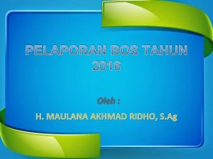 PELAPORAN BOS TAHUN 2016 Oleh H MAULANA AKHMAD