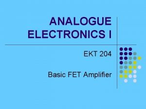 ANALOGUE ELECTRONICS I EKT 204 Basic FET Amplifier