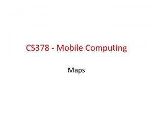 CS 378 Mobile Computing Maps Using Google Maps