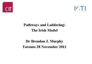 Pathways and Laddering The Irish Model Dr Brendan