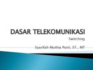 DASAR TELEKOMUNIKASI Switching Syarifah Muthia Putri ST MT