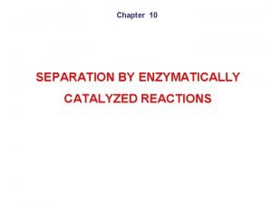 Chapter 10 SEPARATION BY ENZYMATICALLY CATALYZED REACTIONS Reactive