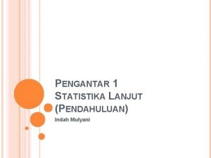 PENGANTAR 1 STATISTIKA LANJUT PENDAHULUAN Indah Mulyani Deskriptif