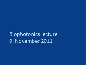 Biophotonics lecture 9 November 2011 Last time Monday